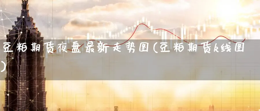 豆粕期货夜盘最新走势图(豆粕期货k线图) 德指期货 第1张-财经圈 豆粕期货夜盘最新走势图(豆粕期货k线图) (https://www.ynbygsw.com/) 德指期货 第1张