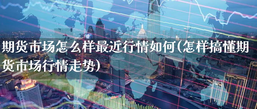 期货市场怎么样最近行情如何(怎样搞懂期货市场行情走势) (https://www.ynbygsw.com/) 黄金期货 第1张
