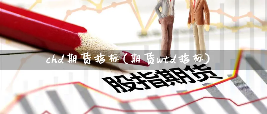 chd期货指标(期货wtd指标) (https://www.ynbygsw.com/) 原油期货 第1张