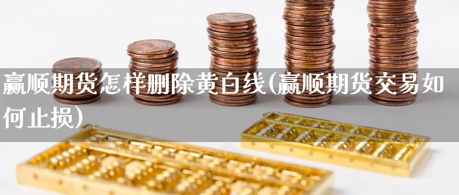 赢顺期货怎样删除黄白线(赢顺期货交易如何止损) (https://www.ynbygsw.com/) 黄金期货 第1张