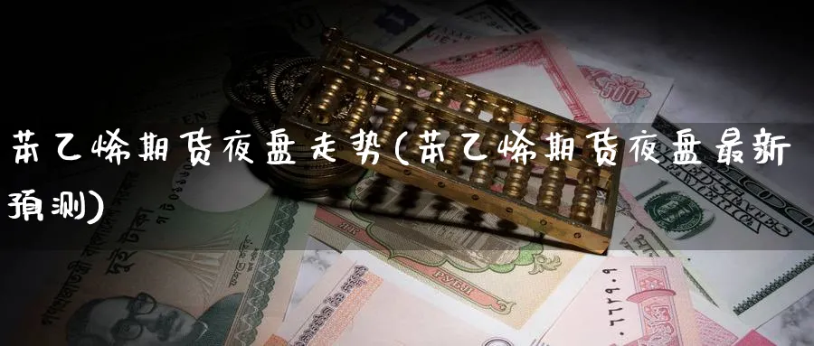 苯乙烯期货夜盘走势(苯乙烯期货夜盘最新预测) (https://www.ynbygsw.com/) 国际期货 第1张