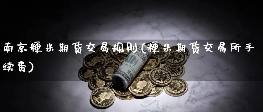 南京粳米期货交易规则(粳米期货交易所手续费) (https://www.ynbygsw.com/) 期货行情 第1张