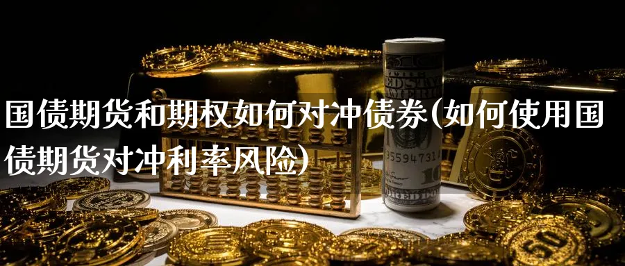 国债期货和期权如何对冲债券(如何使用国债期货对冲利率风险) (https://www.ynbygsw.com/) 股指期货 第1张