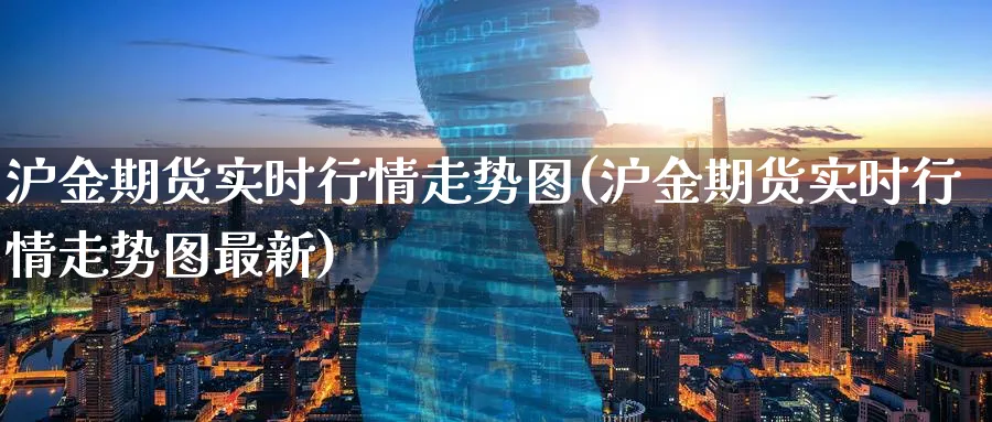 沪金期货实时行情走势图(沪金期货实时行情走势图最新) (https://www.ynbygsw.com/) 期货平台 第1张