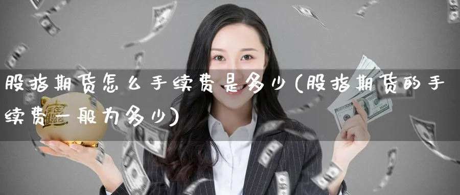 股指期货怎么手续费是多少(股指期货的手续费一般为多少) (https://www.ynbygsw.com/) 纳指期货 第1张