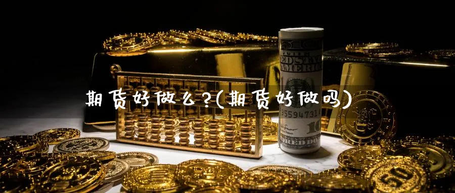 期货好做么?(期货好做吗) (https://www.ynbygsw.com/) 期货开户 第1张