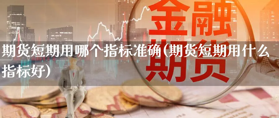 期货短期用哪个指标准确(期货短期用什么指标好) (https://www.ynbygsw.com/) 期货开户 第1张