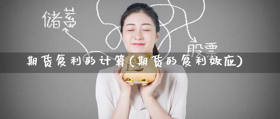 期货复利的计算(期货的复利效应) (https://www.ynbygsw.com/) 期货软件 第1张