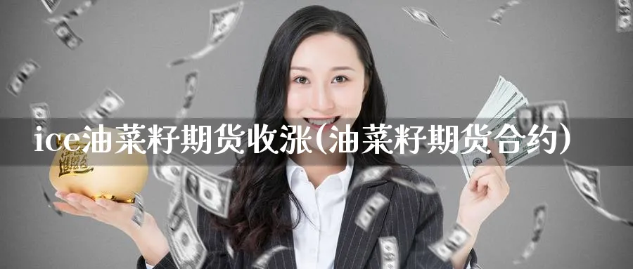 ice油菜籽期货收涨(油菜籽期货合约) (https://www.ynbygsw.com/) 期货行情 第1张