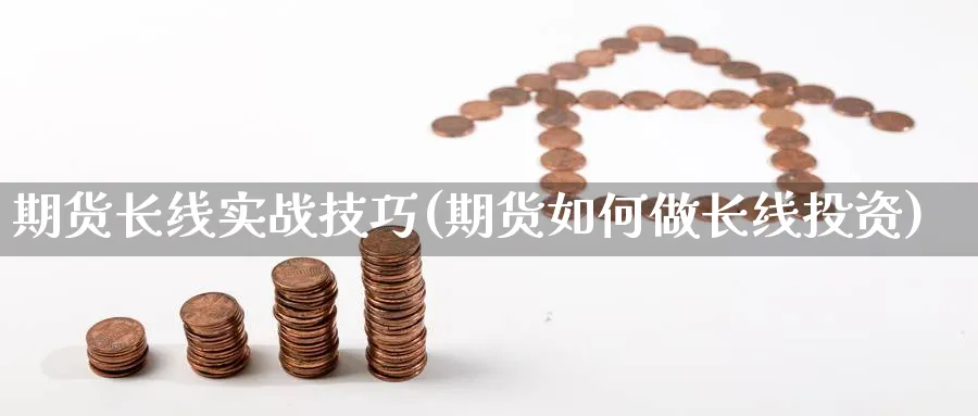 期货长线实战技巧(期货如何做长线投资) 恒指期货 第1张-财经圈 期货长线实战技巧(期货如何做长线投资) (https://www.ynbygsw.com/) 恒指期货 第1张