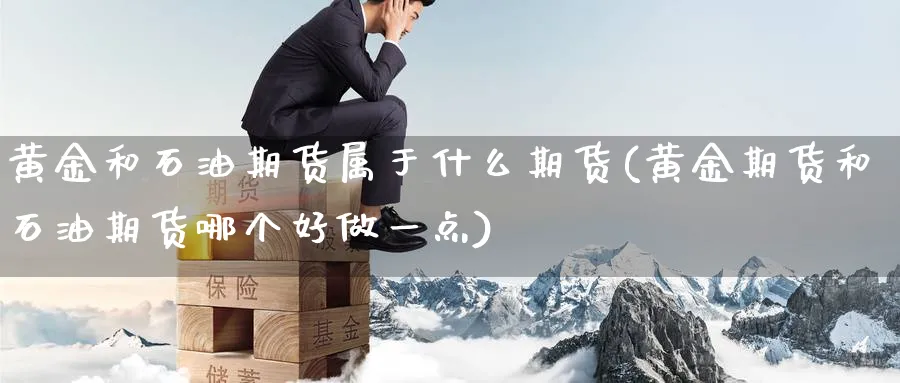 黄金和石油期货属于什么期货(黄金期货和石油期货哪个好做一点) (https://www.ynbygsw.com/) 期货开户 第1张