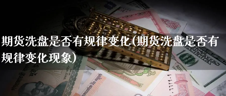 期货洗盘是否有规律变化(期货洗盘是否有规律变化现象) (https://www.ynbygsw.com/) 道指期货 第1张