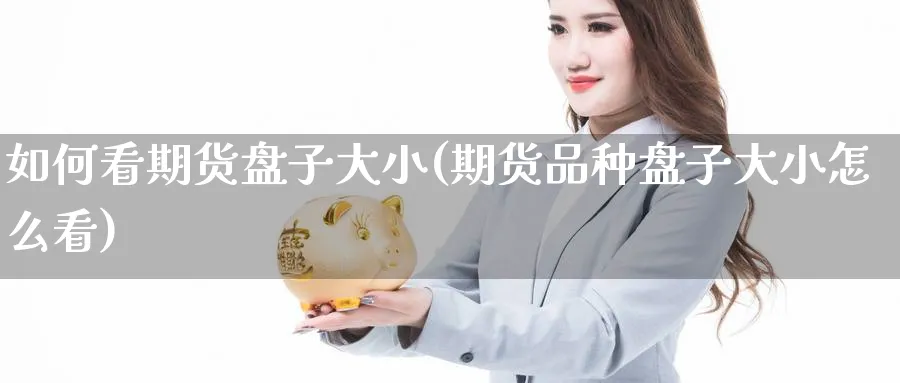 如何看期货盘子大小(期货品种盘子大小怎么看) (https://www.ynbygsw.com/) 期货学习 第1张