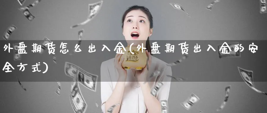 外盘期货怎么出入金(外盘期货出入金的安全方式) 期货平台 第1张-财经圈 外盘期货怎么出入金(外盘期货出入金的安全方式) (https://www.ynbygsw.com/) 期货平台 第1张