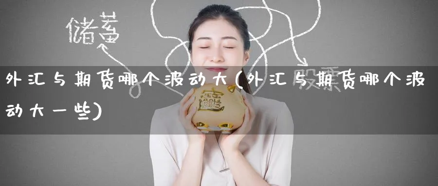 外汇与期货哪个波动大(外汇与期货哪个波动大一些) (https://www.ynbygsw.com/) 期货平台 第1张