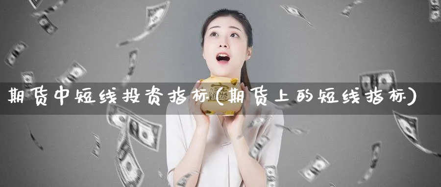 期货中短线投资指标(期货上的短线指标) (https://www.ynbygsw.com/) 理财百科 第1张