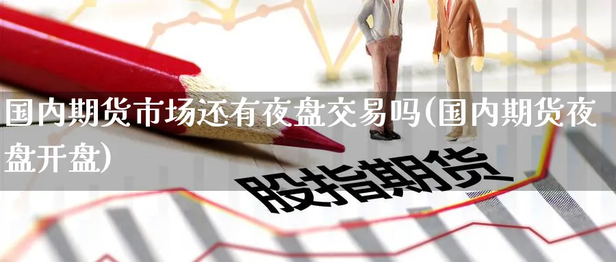 国内期货市场还有夜盘交易吗(国内期货夜盘开盘) 德指期货 第1张-财经圈 国内期货市场还有夜盘交易吗(国内期货夜盘开盘) (https://www.ynbygsw.com/) 德指期货 第1张