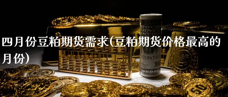 四月份豆粕期货需求(豆粕期货价格最高的月份) (https://www.ynbygsw.com/) 期货入门 第1张