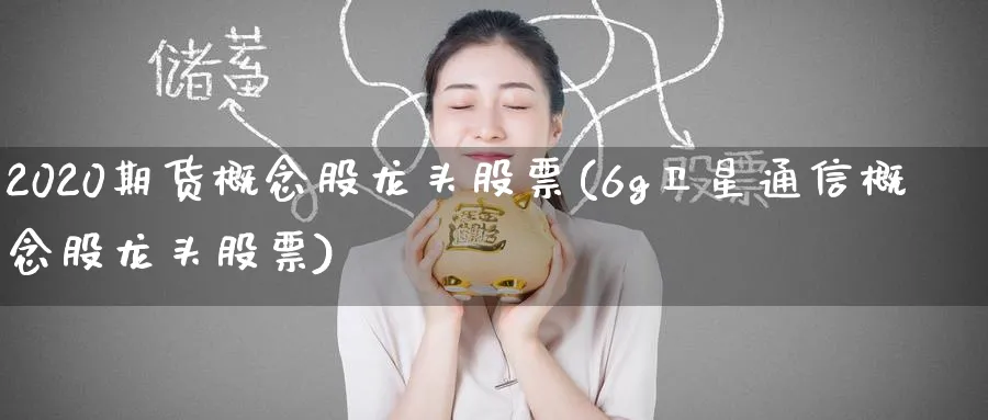 2020期货概念股龙头股票(6g卫星通信概念股龙头股票) (https://www.ynbygsw.com/) 股指期货 第1张