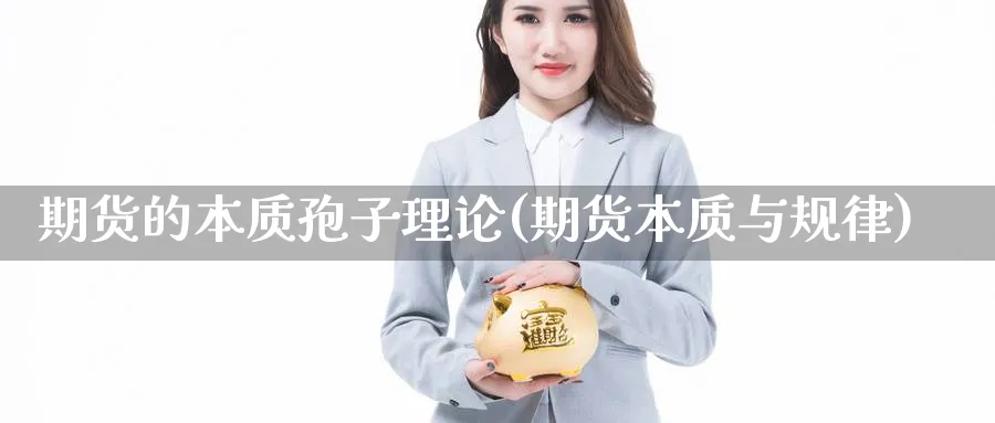 期货的本质孢子理论(期货本质与规律) 期货行情 第1张-财经圈 期货的本质孢子理论(期货本质与规律) (https://www.ynbygsw.com/) 期货行情 第1张