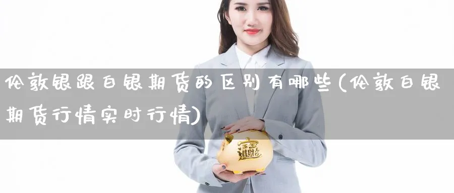 伦敦银跟白银期货的区别有哪些(伦敦白银期货行情实时行情) (https://www.ynbygsw.com/) 期货软件 第1张