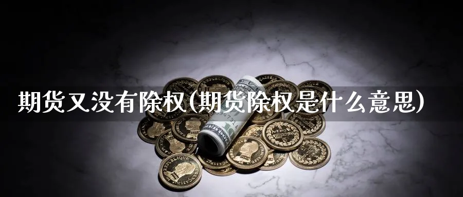期货又没有除权(期货除权是什么意思) (https://www.ynbygsw.com/) 原油期货 第1张