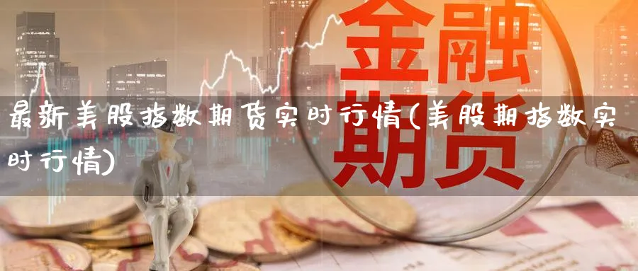 最新美股指数期货实时行情(美股期指数实时行情) (https://www.ynbygsw.com/) 期货平台 第1张