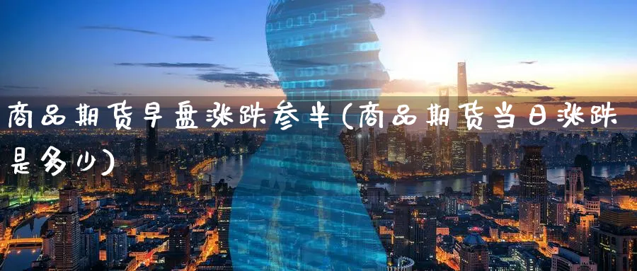 商品期货早盘涨跌参半(商品期货当日涨跌是多少) 期货入门 第1张-财经圈 商品期货早盘涨跌参半(商品期货当日涨跌是多少) (https://www.ynbygsw.com/) 期货入门 第1张