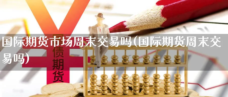 国际期货市场周末交易吗(国际期货周末交易吗) (https://www.ynbygsw.com/) 国际期货 第1张