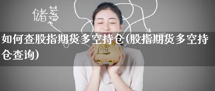 如何查股指期货多空持仓(股指期货多空持仓查询) (https://www.ynbygsw.com/) 原油期货 第1张