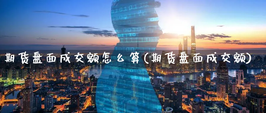 期货盘面成交额怎么算(期货盘面成交额) (https://www.ynbygsw.com/) 期货软件 第1张