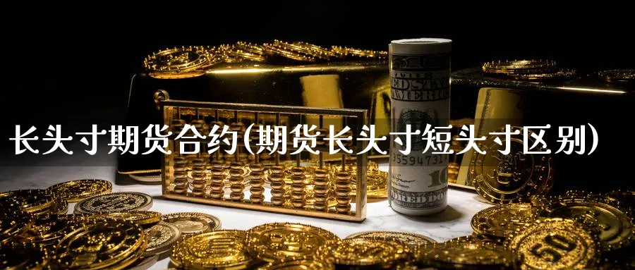 长头寸期货合约(期货长头寸短头寸区别) (https://www.ynbygsw.com/) 内盘期货 第1张