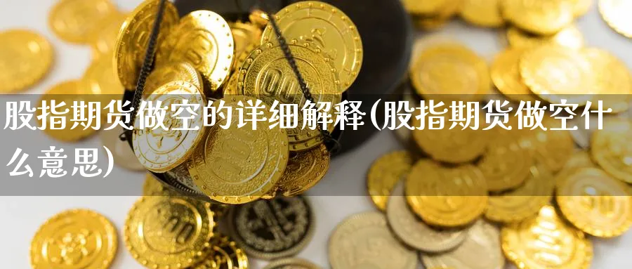 股指期货做空的详细解释(股指期货做空什么意思) (https://www.ynbygsw.com/) 期货手续费 第1张