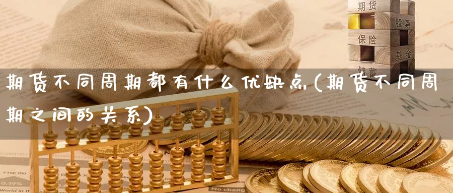 期货不同周期都有什么优缺点(期货不同周期之间的关系) (https://www.ynbygsw.com/) 理财百科 第1张