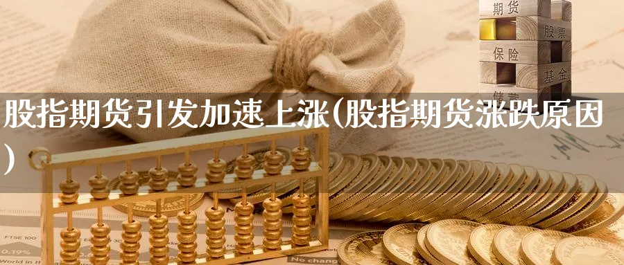 股指期货引发加速上涨(股指期货涨跌原因) (https://www.ynbygsw.com/) 期货开户 第1张