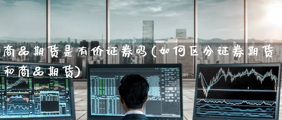 商品期货是有价证券吗(如何区分证券期货和商品期货) (https://www.ynbygsw.com/) 理财百科 第1张