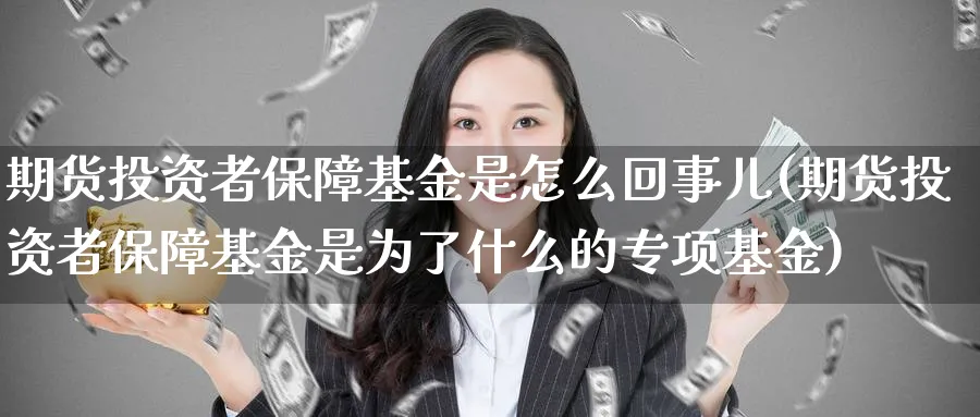 期货投资者保障基金是怎么回事儿(期货投资者保障基金是为了什么的专项基金) (https://www.ynbygsw.com/) 期货开户 第1张