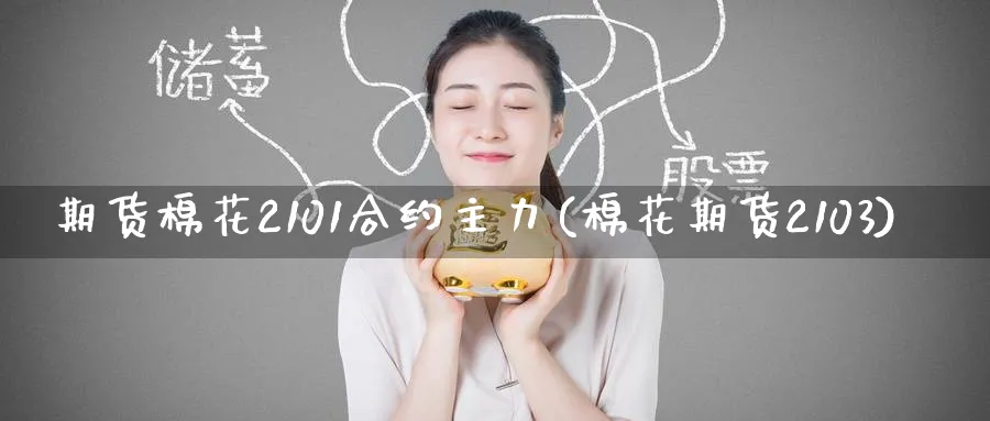 期货棉花2101合约主力(棉花期货2103) 期货手续费 第1张-财经圈 期货棉花2101合约主力(棉花期货2103) (https://www.ynbygsw.com/) 期货手续费 第1张