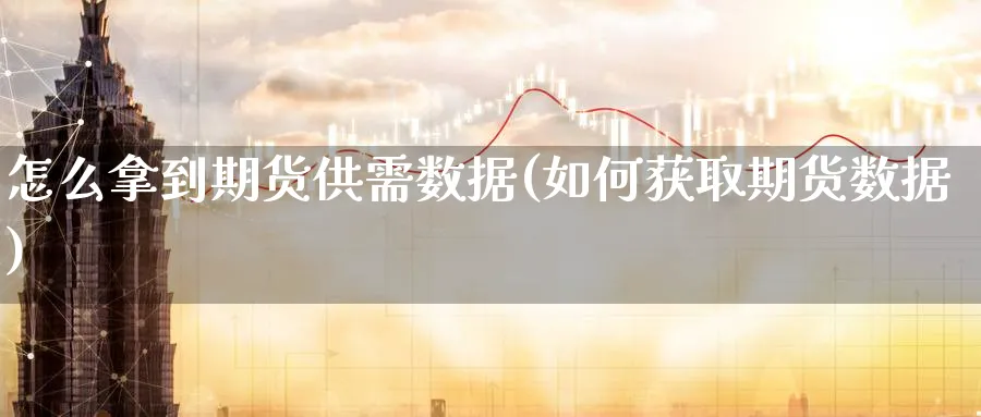 怎么拿到期货供需数据(如何获取期货数据) (https://www.ynbygsw.com/) 基金投资 第1张