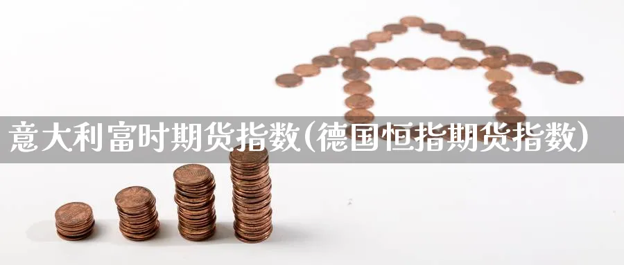 意大利富时期货指数(德国恒指期货指数) 期货平台 第1张-财经圈 意大利富时期货指数(德国恒指期货指数) (https://www.ynbygsw.com/) 期货平台 第1张