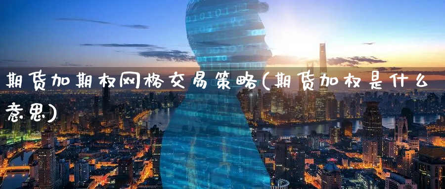 期货加期权网格交易策略(期货加权是什么意思) (https://www.ynbygsw.com/) 股票推荐 第1张