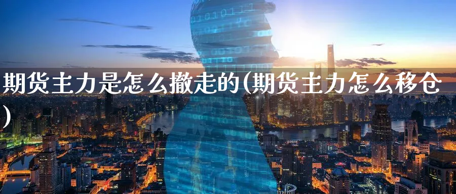 期货主力是怎么撤走的(期货主力怎么移仓) 恒指期货 第1张-财经圈 期货主力是怎么撤走的(期货主力怎么移仓) (https://www.ynbygsw.com/) 恒指期货 第1张