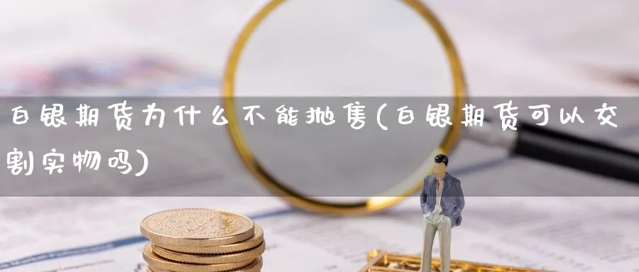 白银期货为什么不能抛售(白银期货可以交割实物吗) (https://www.ynbygsw.com/) 期货平台 第1张