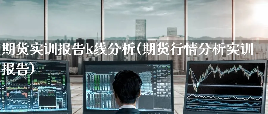 期货实训报告k线分析(期货行情分析实训报告) (https://www.ynbygsw.com/) 国际期货 第1张