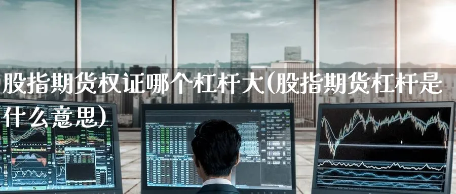 股指期货权证哪个杠杆大(股指期货杠杆是什么意思) (https://www.ynbygsw.com/) 纳指期货 第1张