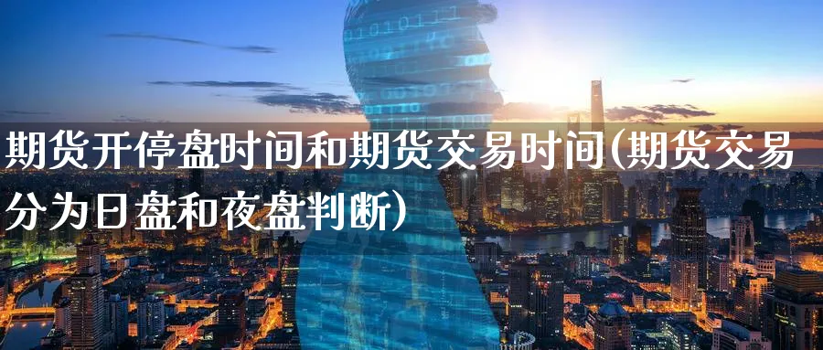 期货开停盘时间和期货交易时间(期货交易分为日盘和夜盘判断) (https://www.ynbygsw.com/) 期货平台 第1张