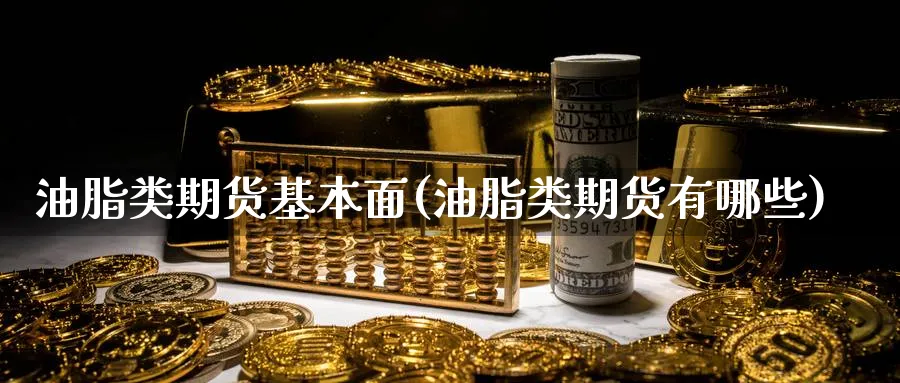 油脂类期货基本面(油脂类期货有哪些) (https://www.ynbygsw.com/) 黄金期货 第1张