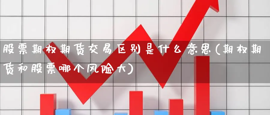 股票期权期货交易区别是什么意思(期权期货和股票哪个风险大) (https://www.ynbygsw.com/) 期货开户 第1张