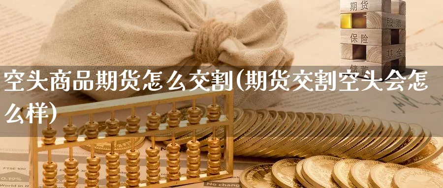 空头商品期货怎么交割(期货交割空头会怎么样) (https://www.ynbygsw.com/) 原油期货 第1张