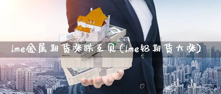 lme金属期货涨跌互见(lme铝期货大涨) (https://www.ynbygsw.com/) 原油期货 第1张